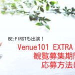 <span class="title">【Venue101 EXTRA】の観覧募集期間や応募方法は？BE:FIRSTらが出演決定！</span>