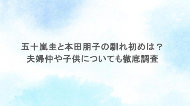 五十嵐圭と本田朋子の馴れ初めは?夫婦仲や子供についても徹底調査