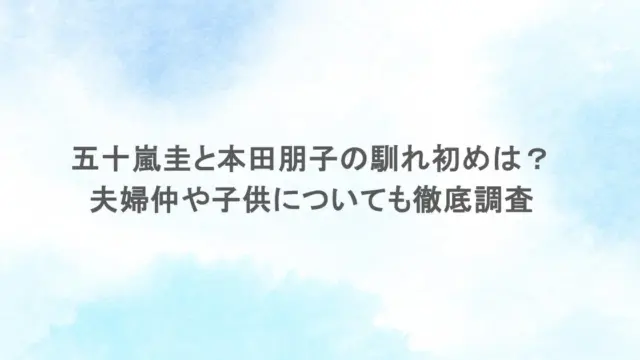五十嵐圭と本田朋子の馴れ初めは？夫婦仲や子供についても徹底調査