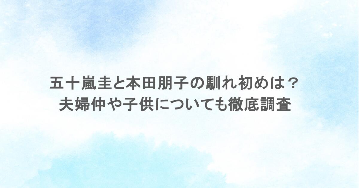 五十嵐圭と本田朋子の馴れ初めは?夫婦仲や子供についても徹底調査