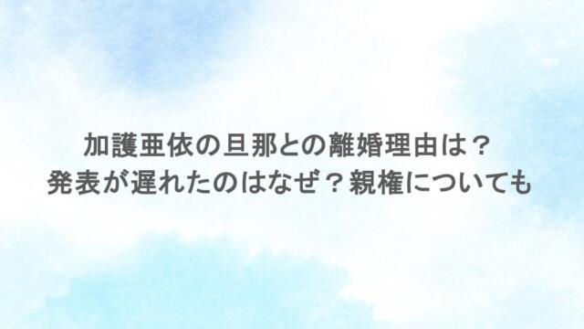 加護亜依の旦那との離婚理由は?発表が遅れたのはなぜ?親権についても