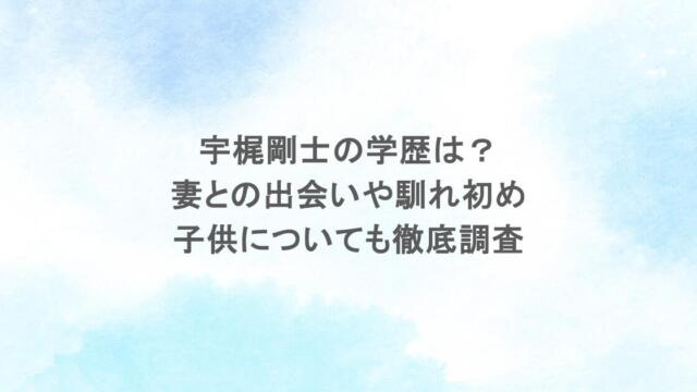 宇梶剛士の学歴は?妻との出会いや馴れ初め・子供についても徹底調査