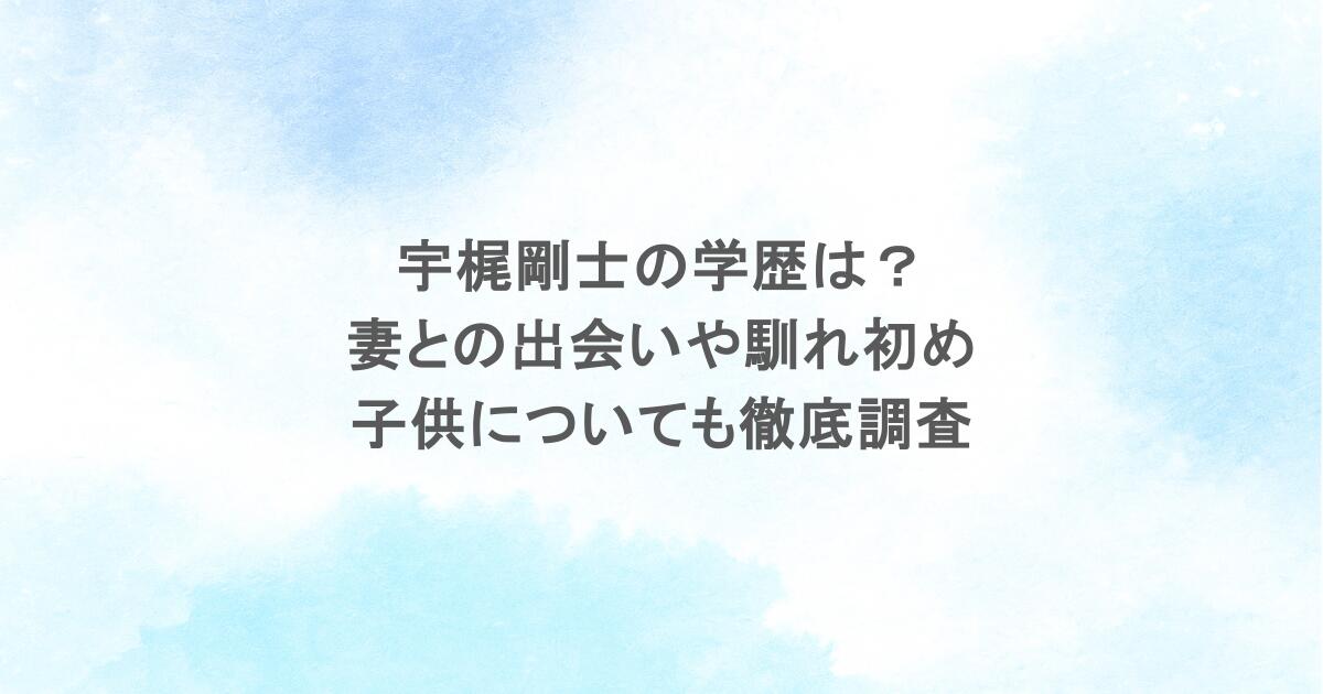 宇梶剛士の学歴は?妻との出会いや馴れ初め・子供についても徹底調査