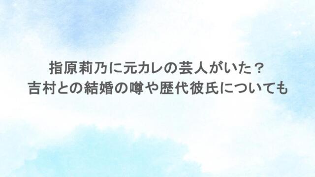 指原莉乃に元カレの芸人がいた?吉村との結婚の噂や歴代彼氏についても