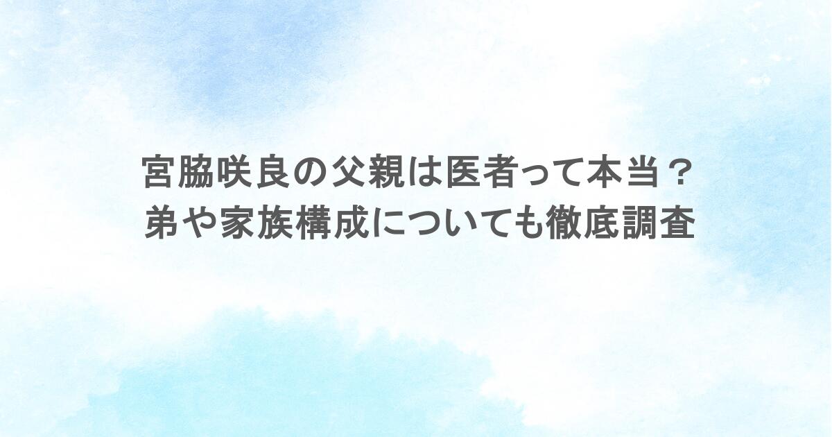宮脇咲良の父親は医者って本当？弟や家族構成についても徹底調査