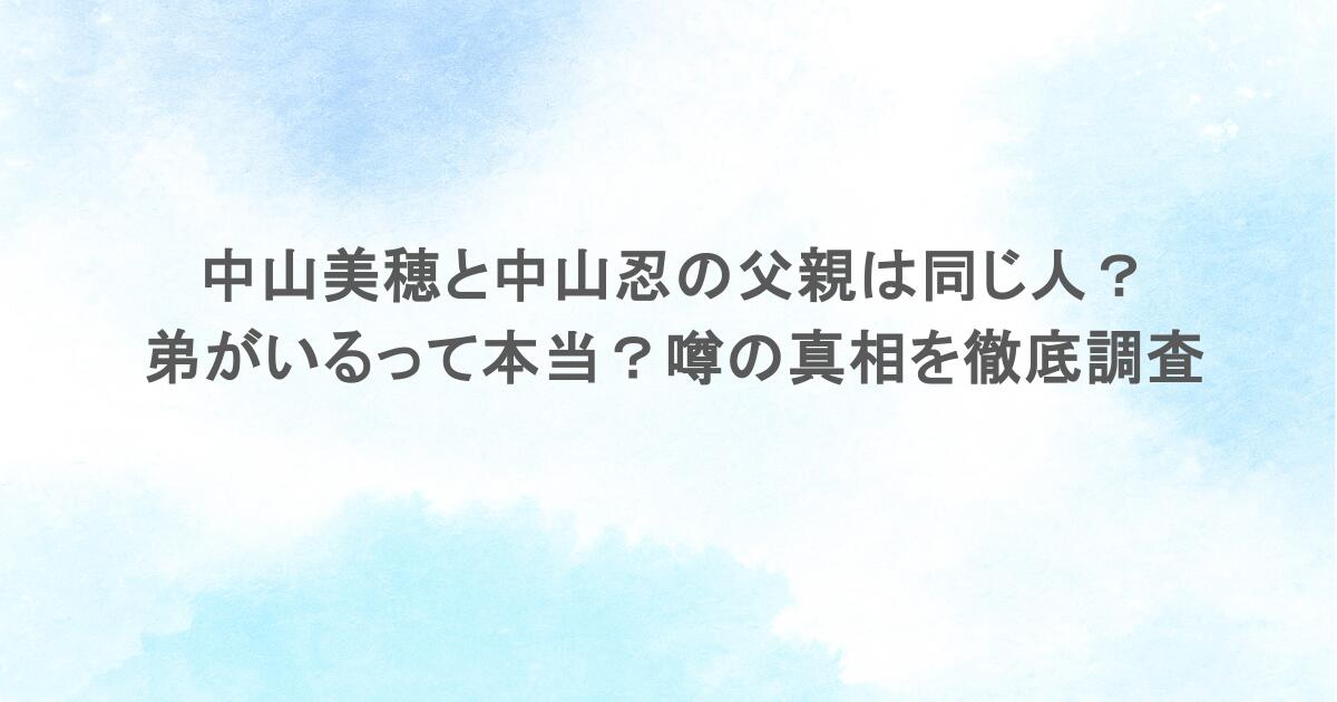 中山美穂と中山忍の父親は同じ人?弟がいるって本当?噂の真相を徹底調査