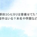 餅田コシヒカリは昔痩せてた?結婚相手はいる?本名や学歴などまとめ 餅田コシヒカリは昔痩せてた?結婚相手はいる?本名や学歴などまとめ