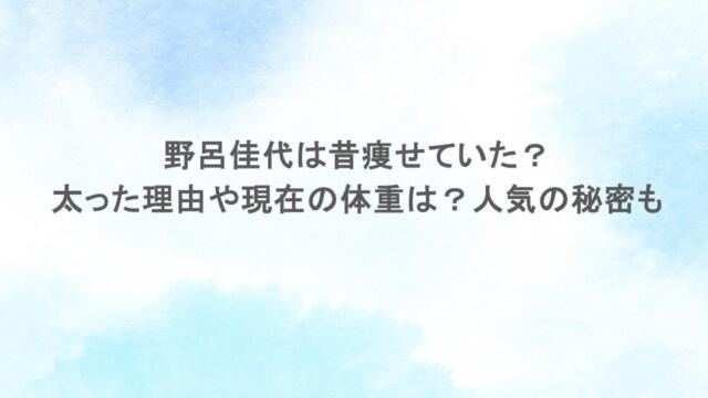 野呂佳代は昔痩せていた？太った理由や現在の体重は？人気の秘密も