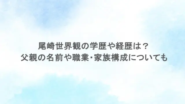 尾崎世界観の学歴や経歴は？父親の名前や職業・家族構成についても