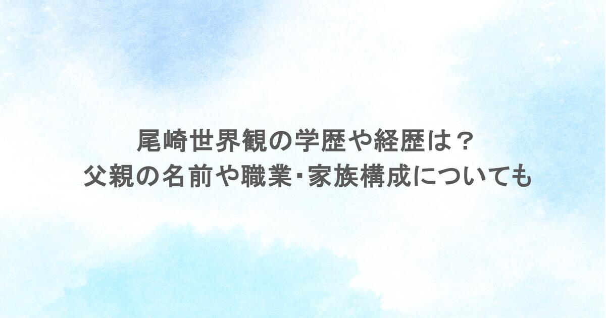 尾崎世界観の学歴や経歴は?父親の名前や職業・家族構成についても