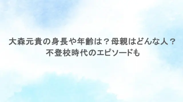 大森元貴の身長や年齢は？母親はどんな人？不登校時代のエピソードも