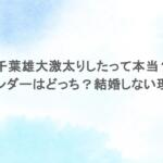 千葉雄大激太りしたって本当？ジェンダーはどっち？結婚しない理由も