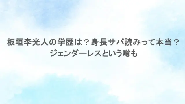 板垣李光人の学歴は？身長サバ読みって本当？ジェンダーレスという噂も