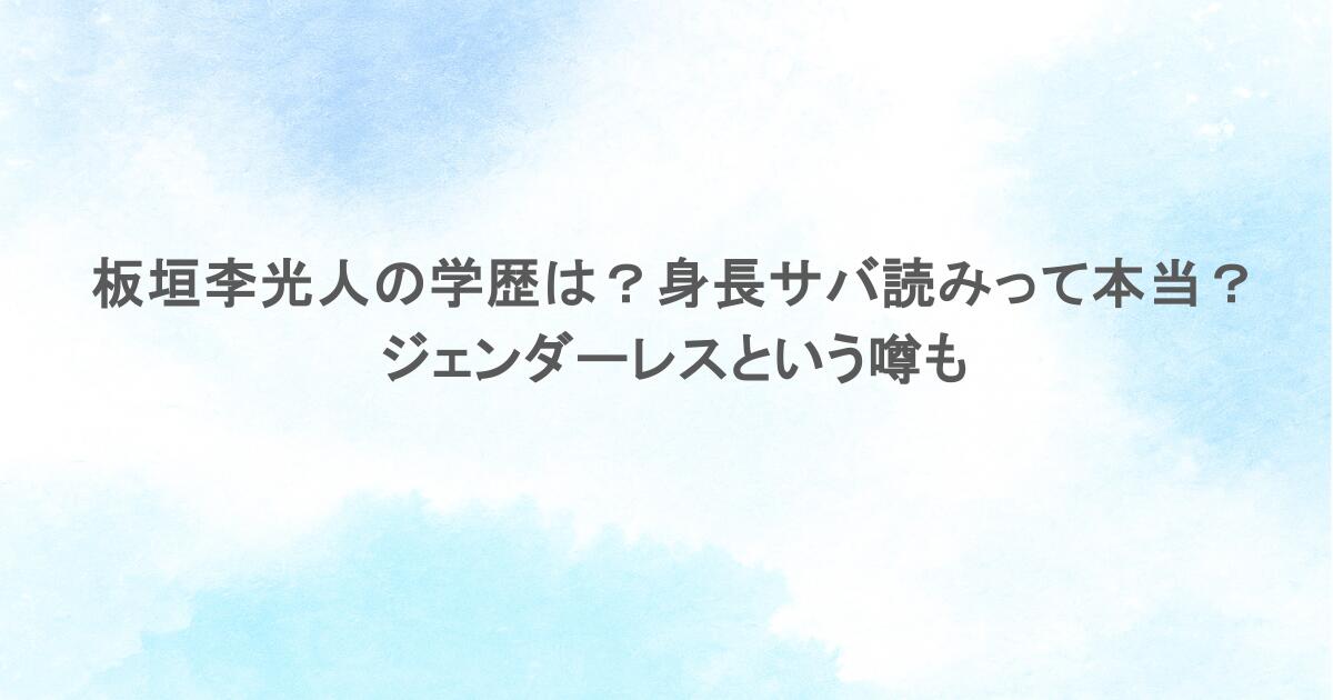 板垣李光人の学歴は?身長サバ読みって本当?ジェンダーレスという噂も